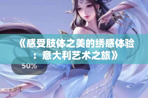 《感受肢体之美的绣感体验：意大利艺术之旅》