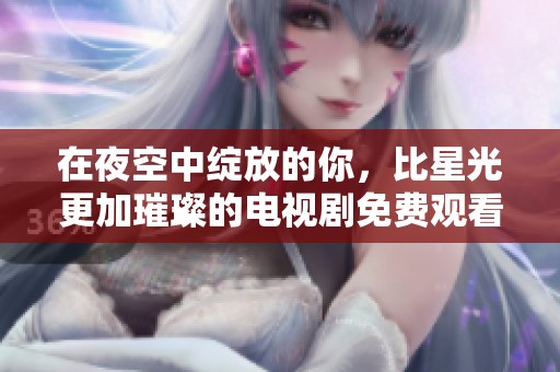 在夜空中绽放的你，比星光更加璀璨的电视剧免费观看