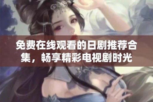 免费在线观看的日剧推荐合集，畅享精彩电视剧时光