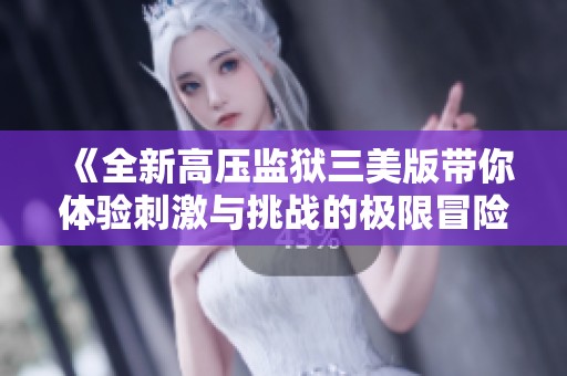 《全新高压监狱三美版带你体验刺激与挑战的极限冒险》