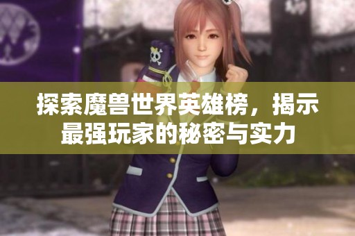 探索魔兽世界英雄榜，揭示最强玩家的秘密与实力
