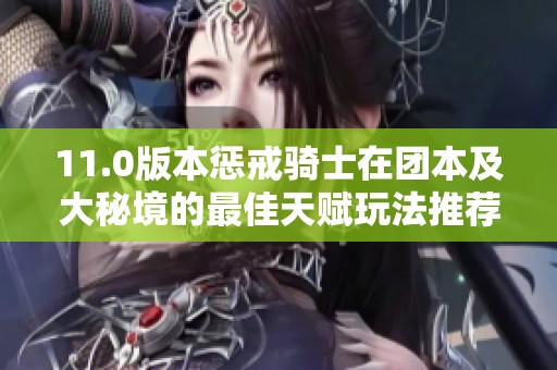 11.0版本惩戒骑士在团本及大秘境的最佳天赋玩法推荐