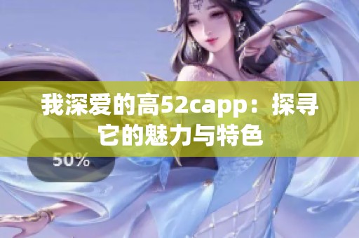 我深爱的高52capp：探寻它的魅力与特色