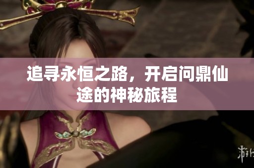 追寻永恒之路，开启问鼎仙途的神秘旅程