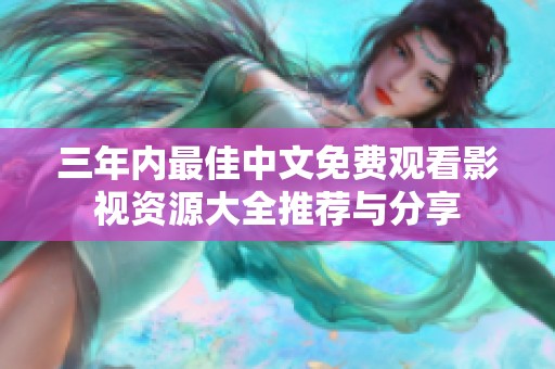 三年内最佳中文免费观看影视资源大全推荐与分享