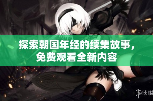 探索朝国年经的续集故事，免费观看全新内容