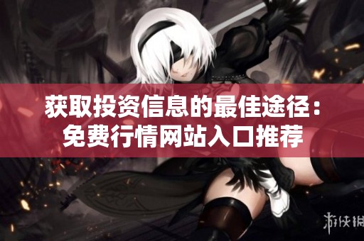 获取投资信息的最佳途径：免费行情网站入口推荐