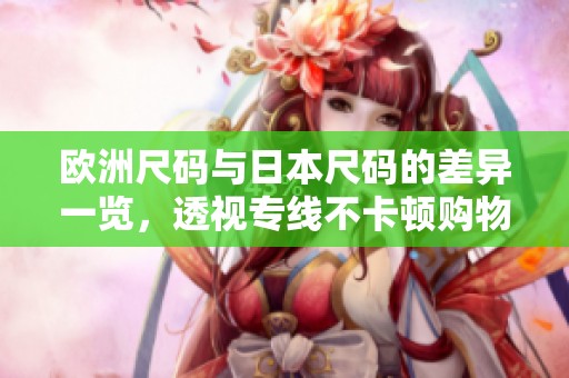 欧洲尺码与日本尺码的差异一览，透视专线不卡顿购物体验