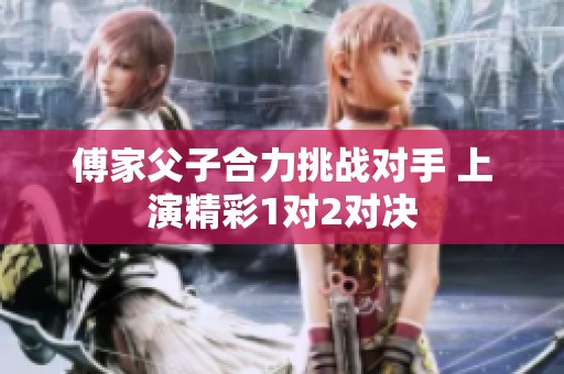 傅家父子合力挑战对手 上演精彩1对2对决