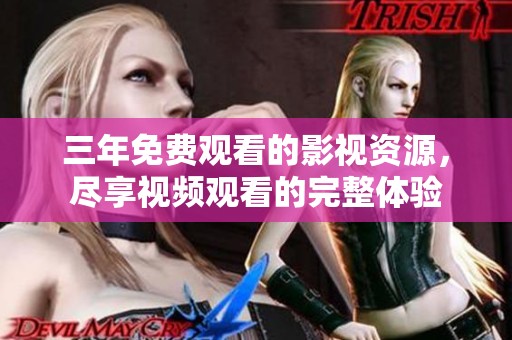三年免费观看的影视资源，尽享视频观看的完整体验
