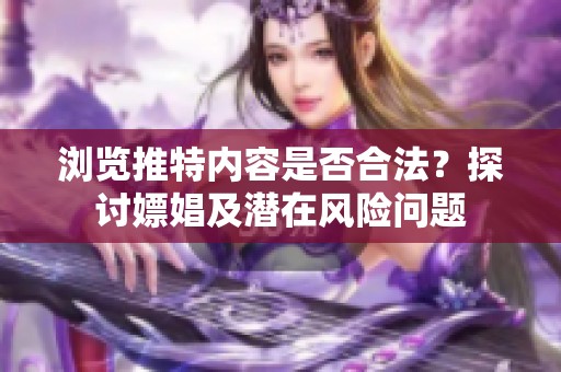 浏览推特内容是否合法？探讨嫖娼及潜在风险问题