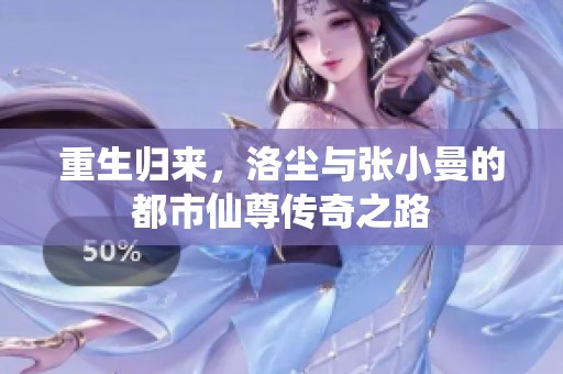 重生归来，洛尘与张小曼的都市仙尊传奇之路