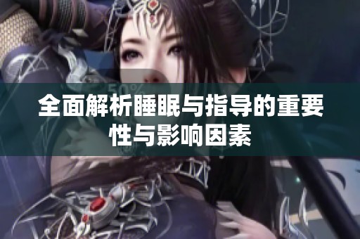 全面解析睡眠与指导的重要性与影响因素