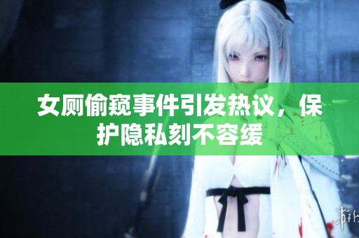 女厕偷窥事件引发热议，保护隐私刻不容缓