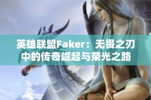 英雄联盟Faker：无畏之刃中的传奇崛起与荣光之路
