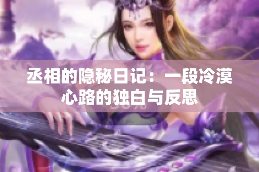 丞相的隐秘日记：一段冷漠心路的独白与反思