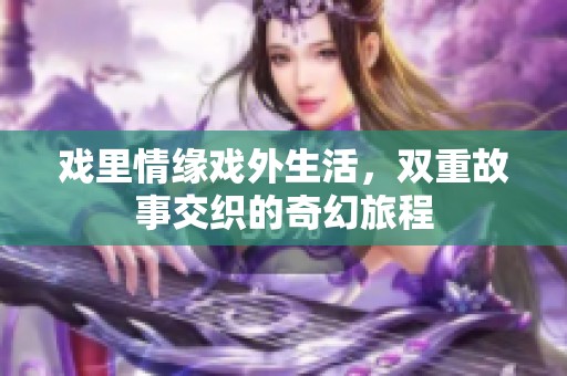 戏里情缘戏外生活，双重故事交织的奇幻旅程