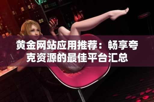 黄金网站应用推荐：畅享夸克资源的最佳平台汇总