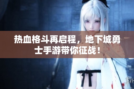 热血格斗再启程，地下城勇士手游带你征战！