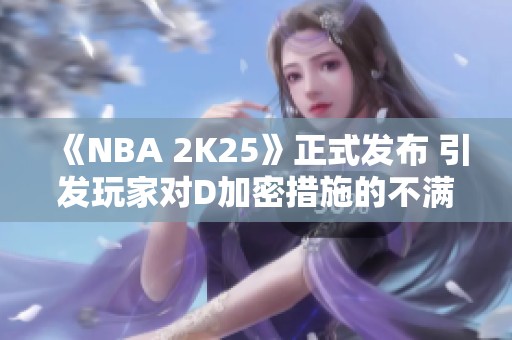 《NBA 2K25》正式发布 引发玩家对D加密措施的不满