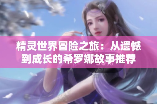 精灵世界冒险之旅：从遗憾到成长的希罗娜故事推荐