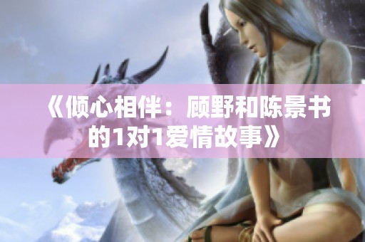 《倾心相伴：顾野和陈景书的1对1爱情故事》