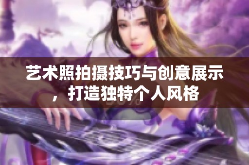 艺术照拍摄技巧与创意展示，打造独特个人风格