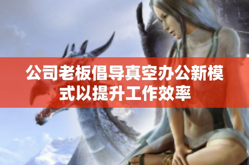 公司老板倡导真空办公新模式以提升工作效率