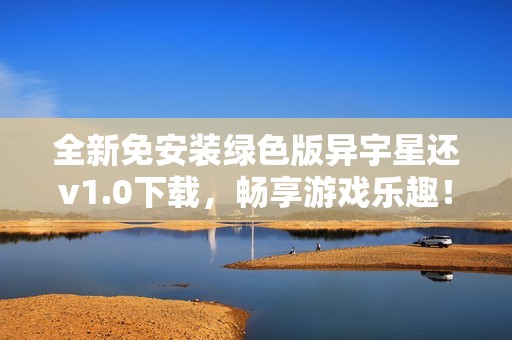 全新免安装绿色版异宇星还v1.0下载，畅享游戏乐趣！