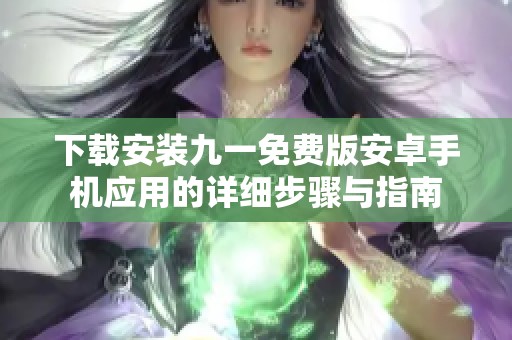 下载安装九一免费版安卓手机应用的详细步骤与指南