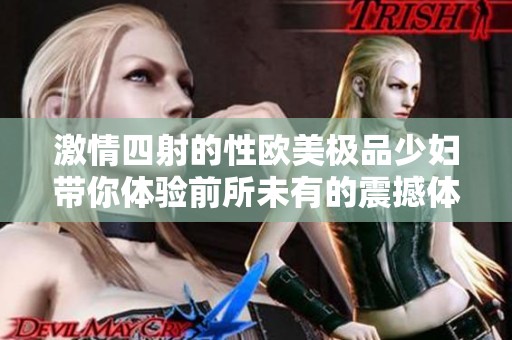 激情四射的性欧美极品少妇带你体验前所未有的震撼体验