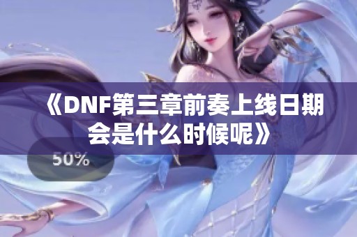 《DNF第三章前奏上线日期会是什么时候呢》