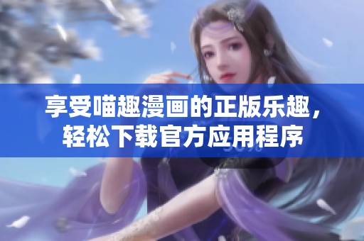 享受喵趣漫画的正版乐趣，轻松下载官方应用程序