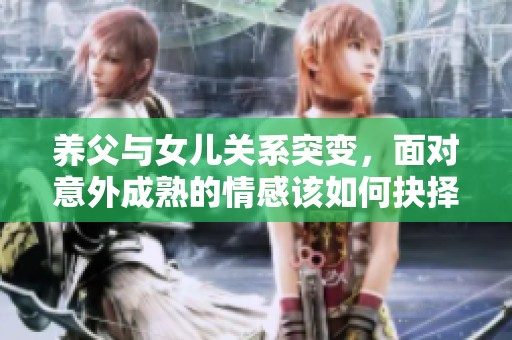养父与女儿关系突变，面对意外成熟的情感该如何抉择