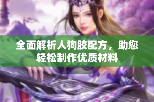 全面解析人狗胶配方，助您轻松制作优质材料