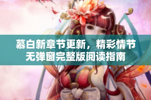 慕白新章节更新，精彩情节无弹窗完整版阅读指南