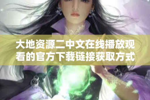 大地资源二中文在线播放观看的官方下载链接获取方式解析