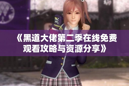 《黑道大佬第二季在线免费观看攻略与资源分享》