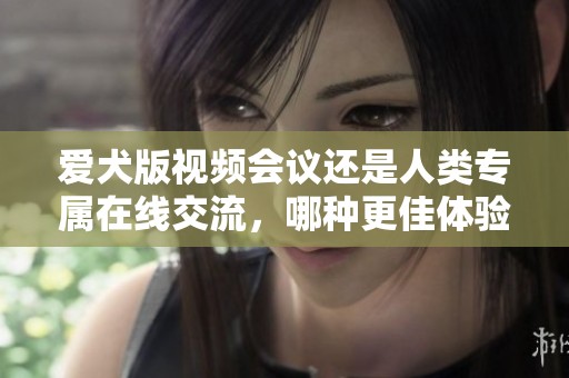 爱犬版视频会议还是人类专属在线交流，哪种更佳体验