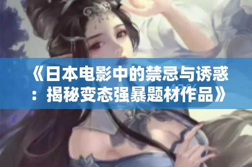 《日本电影中的禁忌与诱惑：揭秘变态强暴题材作品》