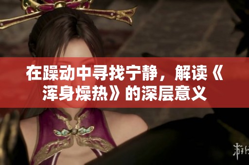 在躁动中寻找宁静，解读《浑身燥热》的深层意义