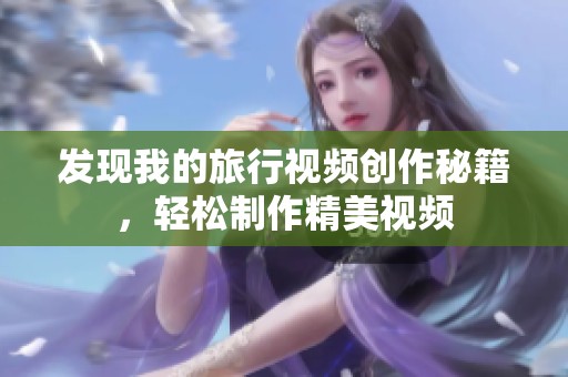 发现我的旅行视频创作秘籍，轻松制作精美视频
