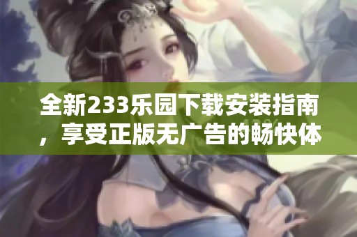 全新233乐园下载安装指南，享受正版无广告的畅快体验