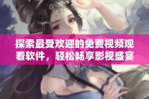 探索最受欢迎的免费视频观看软件，轻松畅享影视盛宴