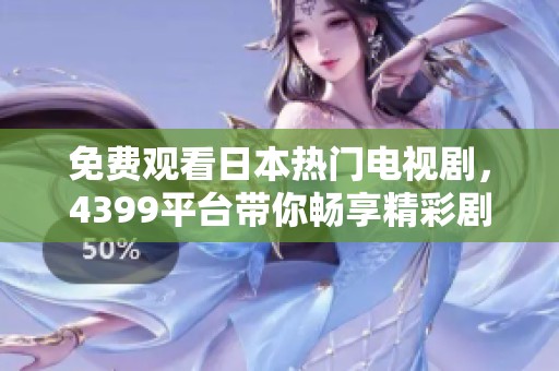 免费观看日本热门电视剧，4399平台带你畅享精彩剧情