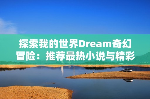 探索我的世界Dream奇幻冒险：推荐最热小说与精彩故事