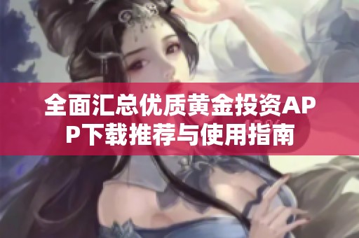 全面汇总优质黄金投资APP下载推荐与使用指南