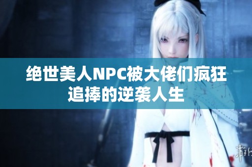 绝世美人NPC被大佬们疯狂追捧的逆袭人生