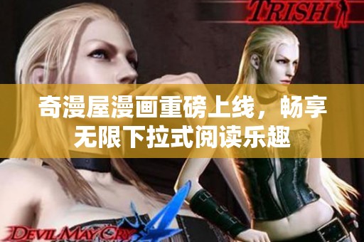 奇漫屋漫画重磅上线，畅享无限下拉式阅读乐趣