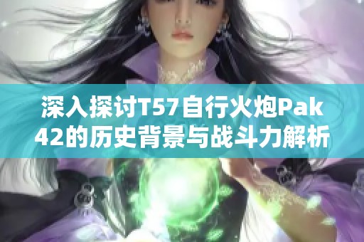 深入探讨T57自行火炮Pak42的历史背景与战斗力解析